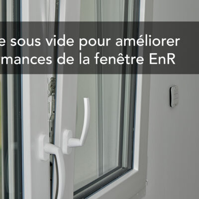 Un vitrage sous vide pour améliorer les performances de la fenêtre EnR